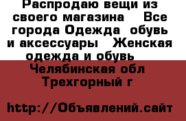 Распродаю вещи из своего магазина  - Все города Одежда, обувь и аксессуары » Женская одежда и обувь   . Челябинская обл.,Трехгорный г.